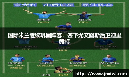 国际米兰继续巩固阵容，签下尤文图斯后卫迪里赫特