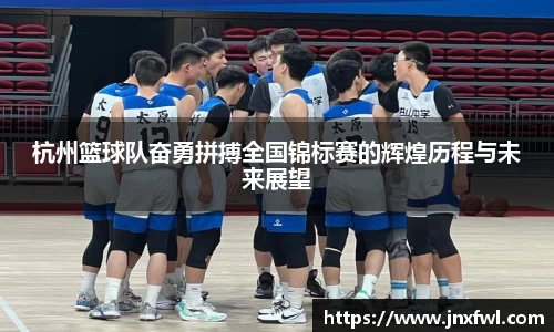 杭州篮球队奋勇拼搏全国锦标赛的辉煌历程与未来展望