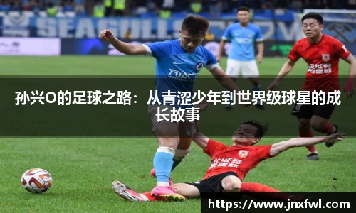 孙兴O的足球之路：从青涩少年到世界级球星的成长故事