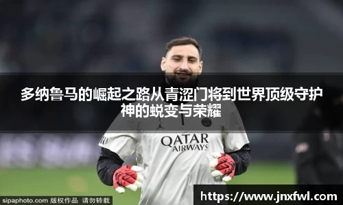 多纳鲁马的崛起之路从青涩门将到世界顶级守护神的蜕变与荣耀
