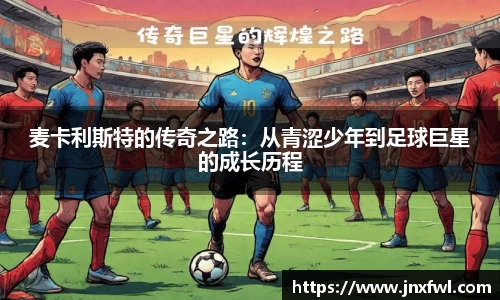 麦卡利斯特的传奇之路：从青涩少年到足球巨星的成长历程