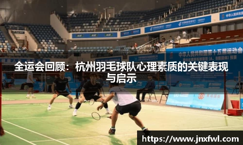 全运会回顾：杭州羽毛球队心理素质的关键表现与启示