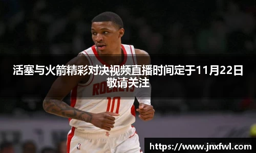 活塞与火箭精彩对决视频直播时间定于11月22日敬请关注
